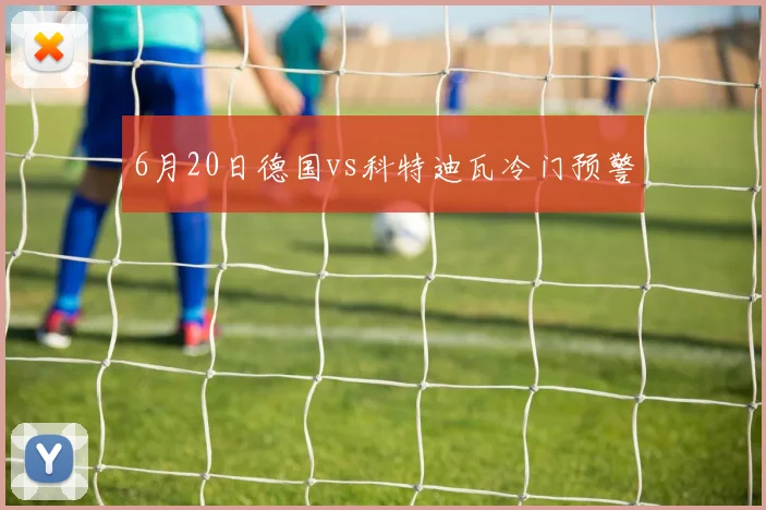 6月20日德国vs科特迪瓦冷门预警