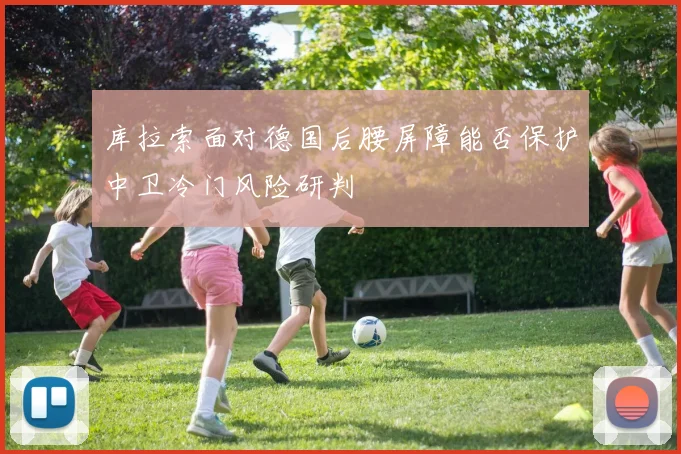 库拉索面对德国后腰屏障能否保护中卫冷门风险研判