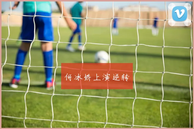 何冰娇上演逆转
